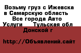 Возьму груз с Ижевска в Самарскую область. - Все города Авто » Услуги   . Тульская обл.,Донской г.